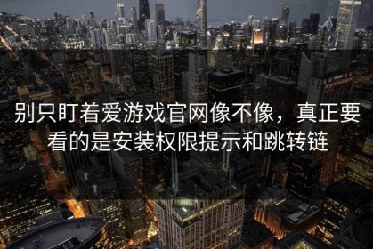 别只盯着爱游戏官网像不像，真正要看的是安装权限提示和跳转链