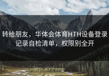 转给朋友，华体会体育HTH设备登录记录自检清单，权限别全开