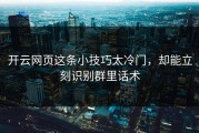 开云网页这条小技巧太冷门，却能立刻识别群里话术