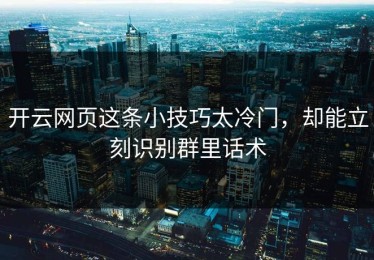 开云网页这条小技巧太冷门，却能立刻识别群里话术
