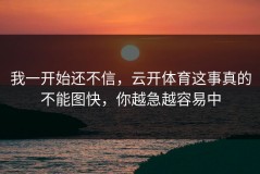 我一开始还不信，云开体育这事真的不能图快，你越急越容易中