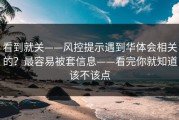 看到就关——风控提示遇到华体会相关的？最容易被套信息——看完你就知道该不该点