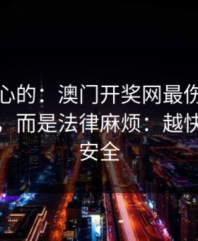 说句扎心的：澳门开奖网最伤人的不是输赢，而是法律麻烦：越快看懂越安全
