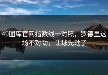 49图库官网指数线一对照，罗德里这场不对劲，让球先动了
