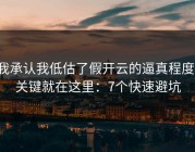 我承认我低估了假开云的逼真程度，关键就在这里：7个快速避坑