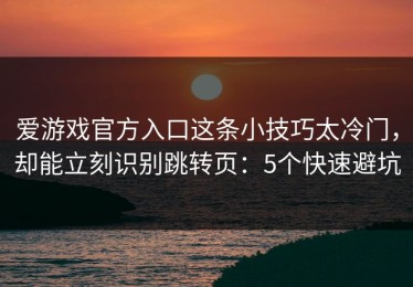 爱游戏官方入口这条小技巧太冷门，却能立刻识别跳转页：5个快速避坑