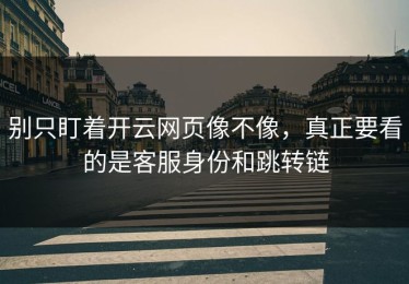 别只盯着开云网页像不像，真正要看的是客服身份和跳转链
