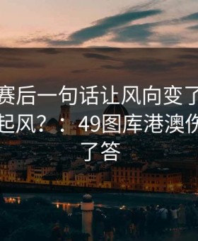 厄德高赛后一句话让风向变了，快船内部又起风？：49图库港澳伤停表给了答