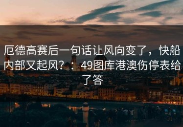 厄德高赛后一句话让风向变了，快船内部又起风？：49图库港澳伤停表给了答