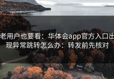 老用户也要看：华体会app官方入口出现异常跳转怎么办：转发前先核对