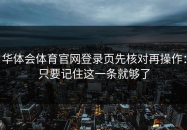 华体会体育官网登录页先核对再操作：只要记住这一条就够了