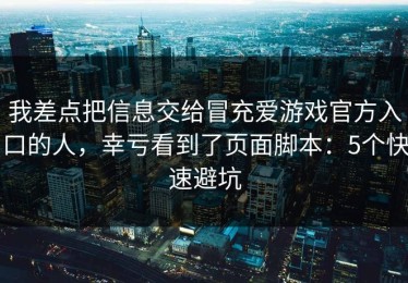 我差点把信息交给冒充爱游戏官方入口的人，幸亏看到了页面脚本：5个快速避坑
