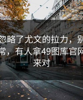 很多人忽略了尤文的拉力，别问，问就是反常，有人拿49图库官网那条线来对