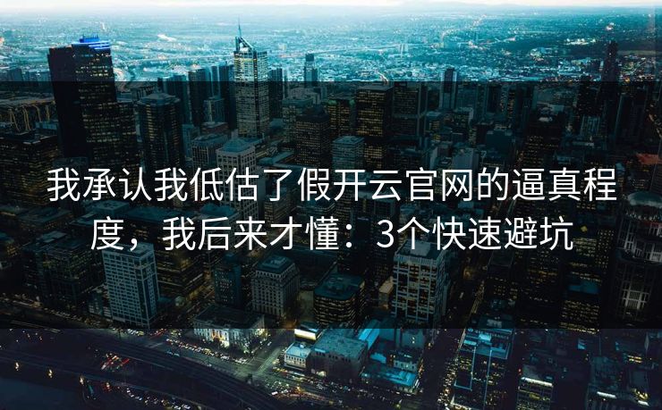 我承认我低估了假开云官网的逼真程度,我后来才懂:3个快速避坑 我承认我低估了假开云官网的逼真程度,我后来才懂:3个快速避坑
