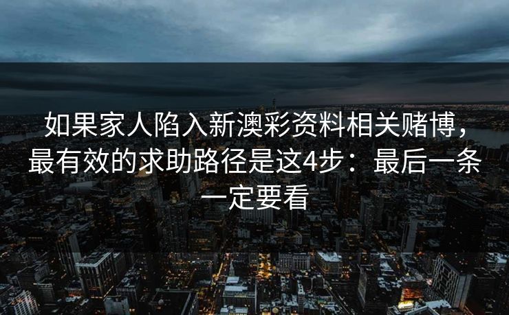 如果家人陷入新澳彩资料相关赌博，最有效的求助路径是这4步：最后一条一定要看