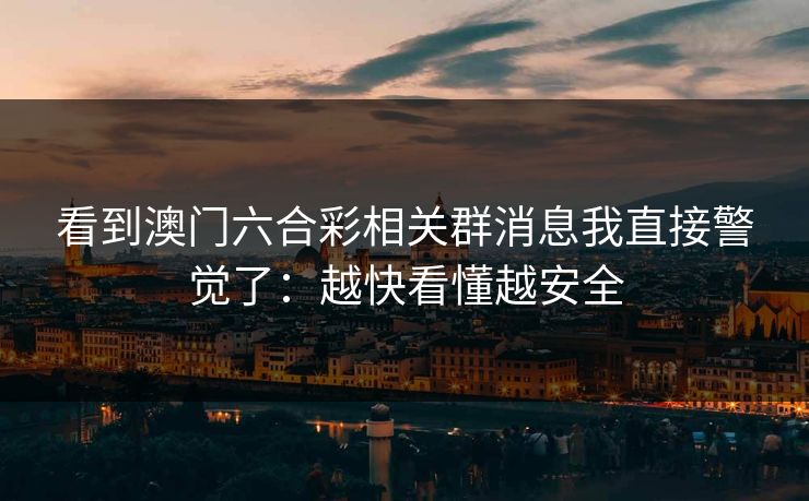 看到澳门六合彩相关群消息我直接警觉了：越快看懂越安全