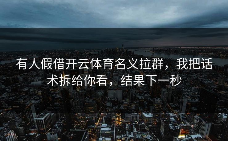 有人假借开云体育名义拉群，我把话术拆给你看，结果下一秒
