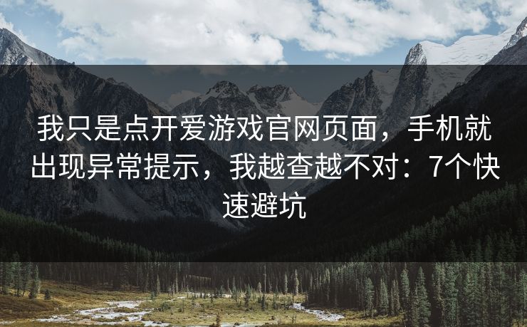 我只是点开爱游戏官网页面，手机就出现异常提示，我越查越不对：7个快速避坑