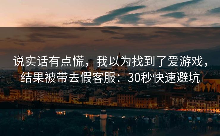 说实话有点慌，我以为找到了爱游戏，结果被带去假客服：30秒快速避坑