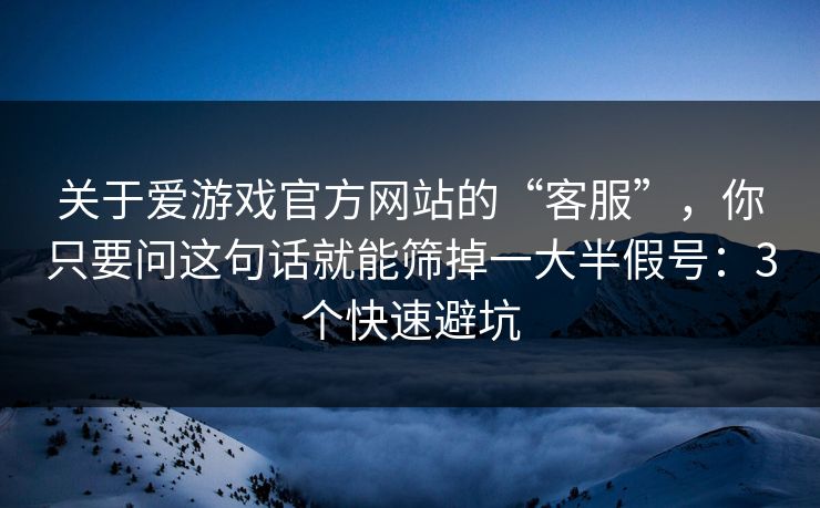 关于爱游戏官方网站的“客服”，你只要问这句话就能筛掉一大半假号：3个快速避坑