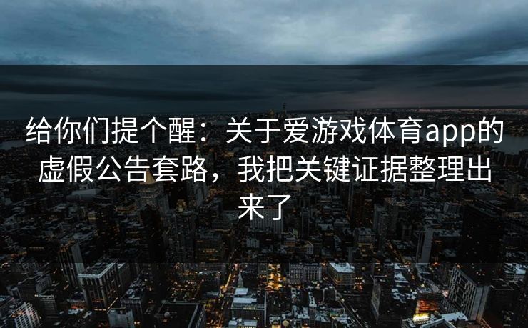 给你们提个醒：关于爱游戏体育app的虚假公告套路，我把关键证据整理出来了