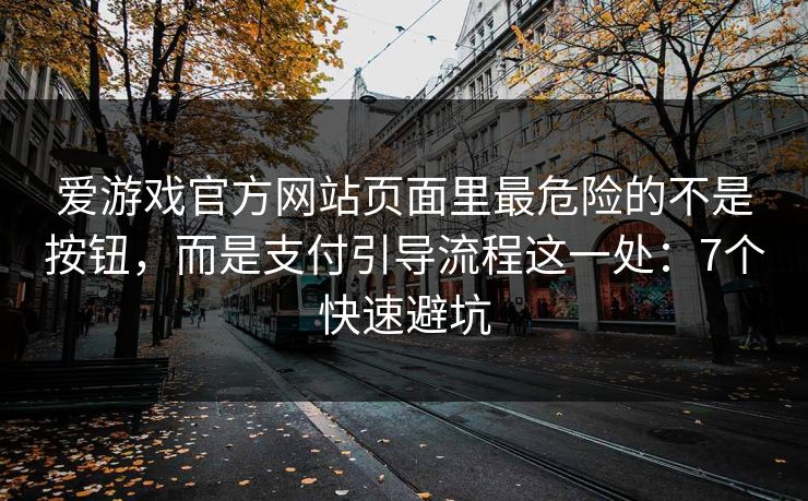爱游戏官方网站页面里最危险的不是按钮，而是支付引导流程这一处：7个快速避坑