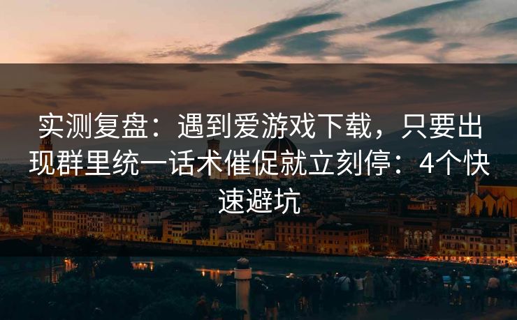 实测复盘:遇到爱游戏下载,只要出现群里统一话术催促就立刻停:4个快速避坑 实测复盘:遇到爱游戏下载,只要出现群里统一话术催促就立刻停:4个快速避坑